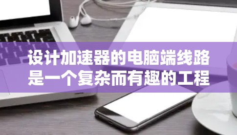 设计加速器的电脑端线路是一个复杂而有趣的工程任务，涉及多个领域的知识，包括电子电路、磁场模拟、粒子运动和数据处理。以下是对该线路的详细分步说明