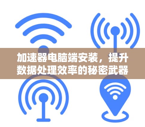 加速器电脑端安装，提升数据处理效率的秘密武器
