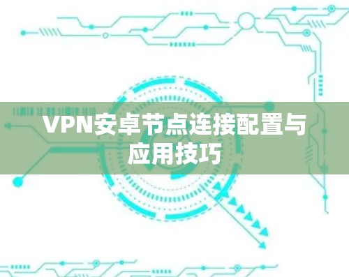 VPN安卓节点连接配置与应用技巧