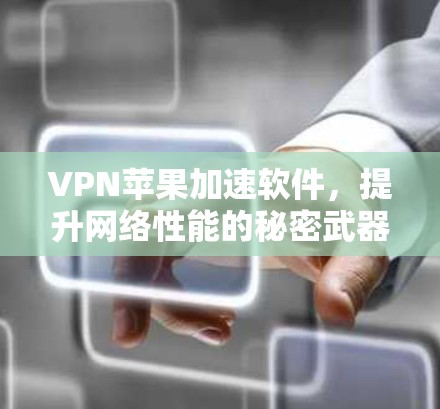 VPN苹果加速软件，提升网络性能的秘密武器