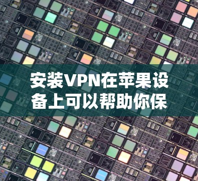 安装VPN在苹果设备上可以帮助你保持匿名并访问受限的内容。以下是详细的步骤指南