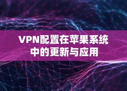 VPN配置在苹果系统中的更新与应用