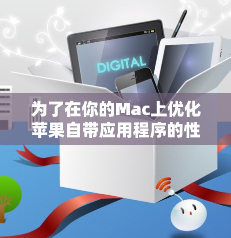 为了在你的Mac上优化苹果自带应用程序的性能，可以按照以下步骤选择和配置加速器软件