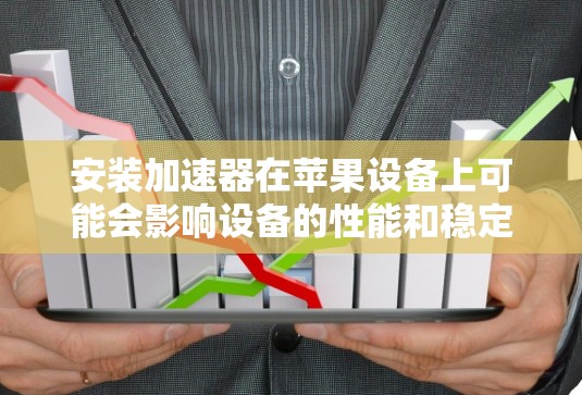 安装加速器在苹果设备上可能会影响设备的性能和稳定性，因此需要谨慎操作。以下是详细的步骤指南