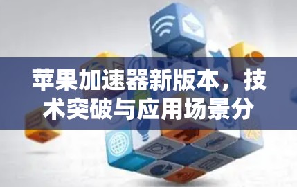 苹果加速器新版本，技术突破与应用场景分析