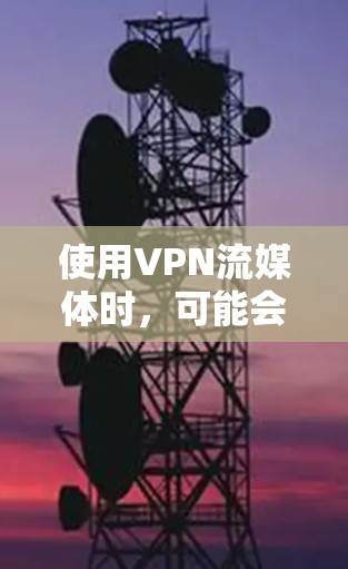 使用VPN流媒体时，可能会遇到一些问题，比如视频卡顿、加载缓慢等。以下是一些优化VPN流媒体体验的建议