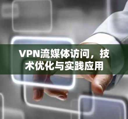 VPN流媒体访问，技术优化与实践应用