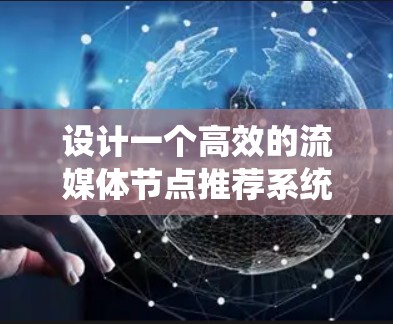 设计一个高效的流媒体节点推荐系统是一个复杂而多面的工程，涉及用户行为分析、内容属性分析、算法选择、数据处理等多个方面。以下是基于上述思考整理出的设计方案