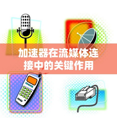 加速器在流媒体连接中的关键作用
