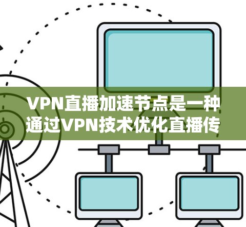 VPN直播加速节点是一种通过VPN技术优化直播传输效率的解决方案。以下是对其的详细分析