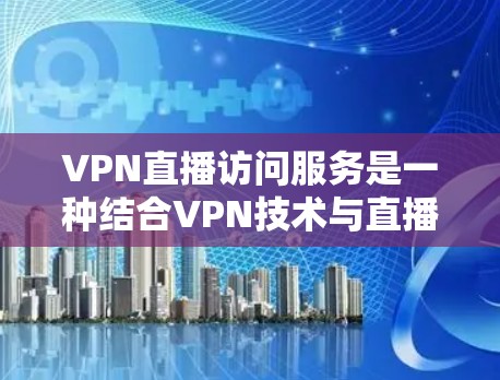 VPN直播访问服务是一种结合VPN技术与直播传播的创新解决方案，旨在提供安全、高效的网络连接，保障直播质量和用户隐私。以下是关于VPN直播访问服务的详细介绍