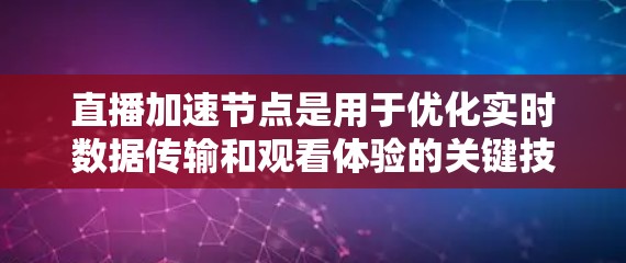 直播加速节点是用于优化实时数据传输和观看体验的关键技术，通过多种策略和技术手段提升直播的流畅度和稳定性。以下是对直播加速节点的详细分析