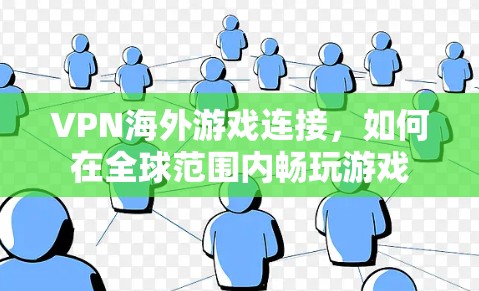 VPN海外游戏连接，如何在全球范围内畅玩游戏