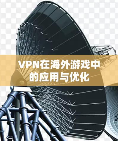 VPN在海外游戏中的应用与优化