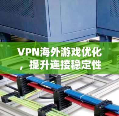 VPN海外游戏优化，提升连接稳定性与速度