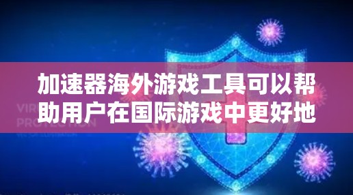 加速器海外游戏工具可以帮助用户在国际游戏中更好地运行和体验。以下是几个常见的加速器工具及其功能