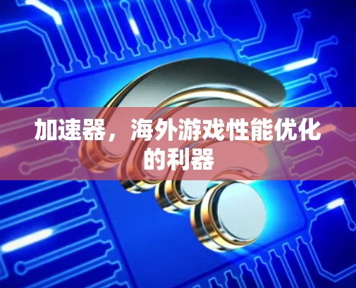 加速器，海外游戏性能优化的利器