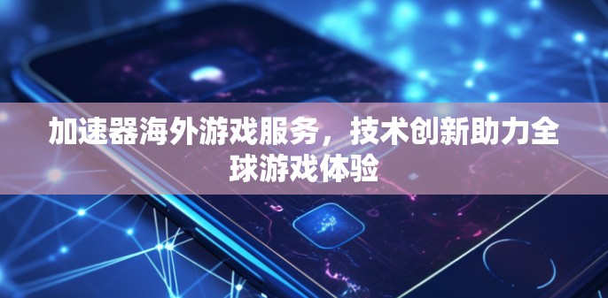 加速器海外游戏服务，技术创新助力全球游戏体验