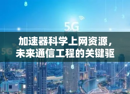 加速器科学上网资源，未来通信工程的关键驱动力