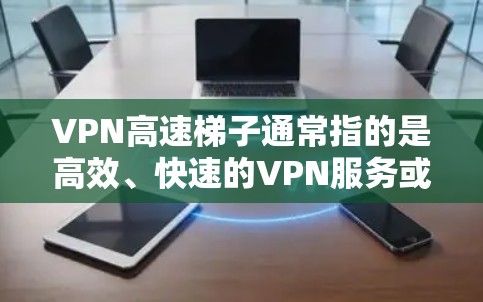 VPN高速梯子通常指的是高效、快速的VPN服务或代理服务，用于提供安全的网络访问和隐私保护。如果你在寻找推荐的VPN或梯子服务，可以根据你的需求来选择以下几种高性价比的服务
