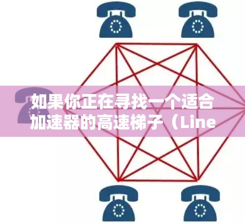 如果你正在寻找一个适合加速器的高速梯子（Linear Accelerator）以下是一些推荐的品牌和型号