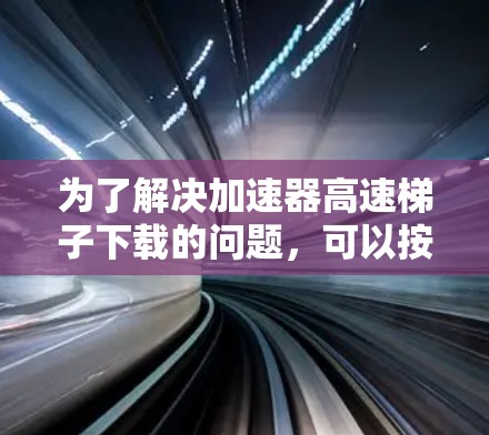 为了解决加速器高速梯子下载的问题，可以按照以下步骤进行