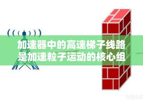 加速器中的高速梯子线路是加速粒子运动的核心组件，通过精确设计的磁场结构来实现粒子的高效加速。以下是对高速梯子线路的详细分析