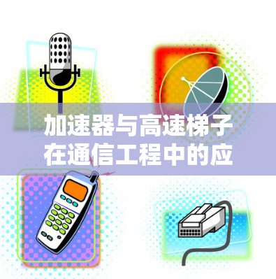 加速器与高速梯子在通信工程中的应用与教程