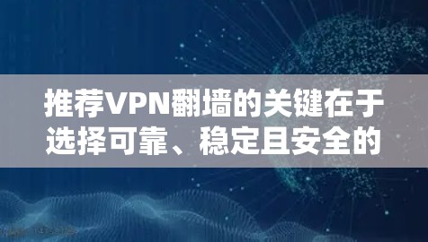 推荐VPN翻墙的关键在于选择可靠、稳定且安全的服务。以下是一些推荐的VPN服务商，供您参考