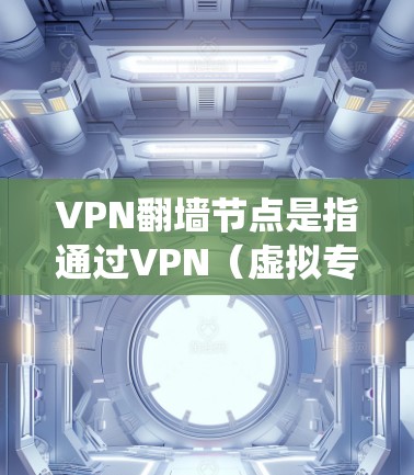 VPN翻墙节点是指通过VPN（虚拟专用网络）技术设置的服务器，用于绕过网络限制、保护隐私或访问受限的网站。以下是一些常见的VPN翻墙节点相关信息和建议
