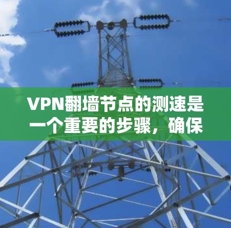 VPN翻墙节点的测速是一个重要的步骤，确保你选择的VPN服务提供了稳定且快速的连接速度。以下是一些常用的测速方法和工具