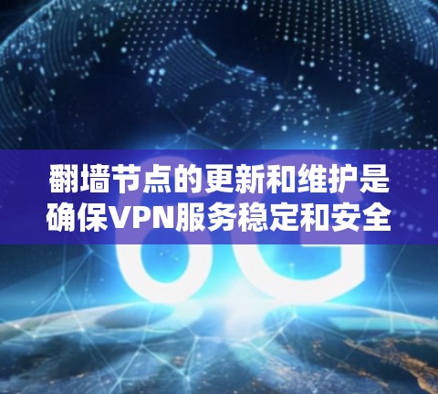 翻墙节点的更新和维护是确保VPN服务稳定和安全的重要部分。以下是一些关于翻墙节点更新的常见问题和解决方法