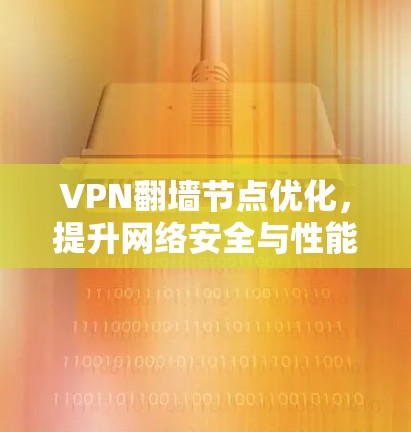 VPN翻墙节点优化，提升网络安全与性能的关键策略