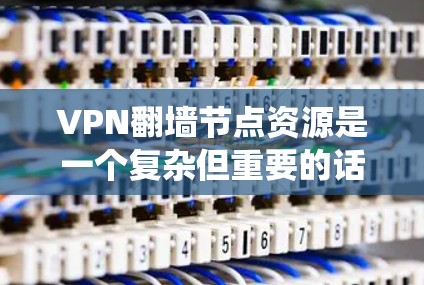 VPN翻墙节点资源是一个复杂但重要的话题，涉及技术、安全和法律等多个方面。以下是对该问题的系统分析和建议