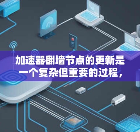 加速器翻墙节点的更新是一个复杂但重要的过程，涉及技术、网络管理和安全等多个方面。以下是对该问题的详细分析和解决方案