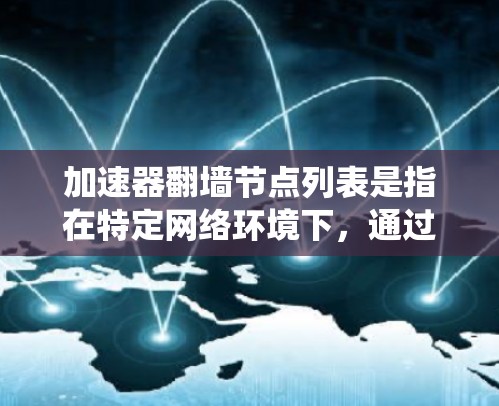 加速器翻墙节点列表是指在特定网络环境下，通过加速器技术来绕过网络限制访问外部资源的节点列表。以下是对该主题的详细分析和总结