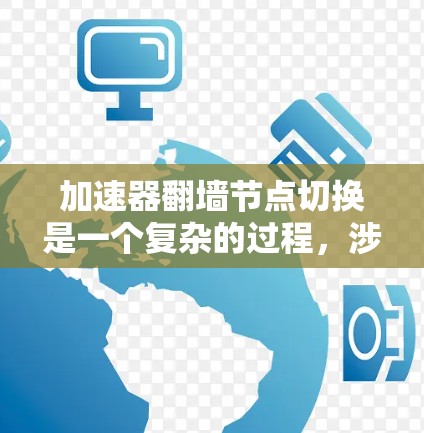 加速器翻墙节点切换是一个复杂的过程，涉及网络优化、安全性和用户体验等多个方面。以下是对该问题的详细分析和总结