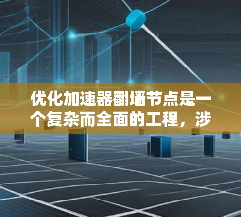 优化加速器翻墙节点是一个复杂而全面的工程，涉及多个方面的考量和实施。以下是对优化措施的详细总结和建议