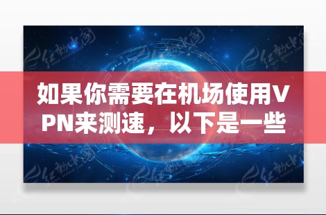 如果你需要在机场使用VPN来测速，以下是一些常用的VPN测速软件和方法，帮助你测试VPN的速度和性能