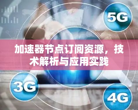 加速器节点订阅资源，技术解析与应用实践