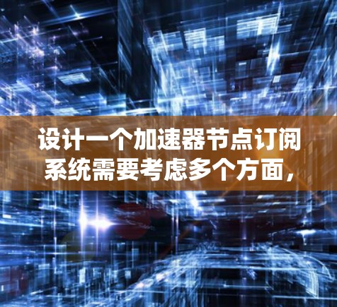 设计一个加速器节点订阅系统需要考虑多个方面，以下是对该系统的详细分析和设计思路
