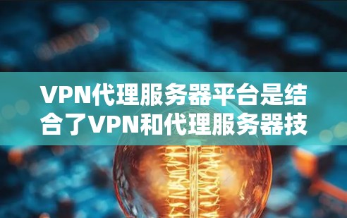 VPN代理服务器平台是结合了VPN和代理服务器技术的解决方案，用于通过代理服务器建立安全的网络连接，保护隐私和安全。以下是对VPN代理服务器平台的详细分析