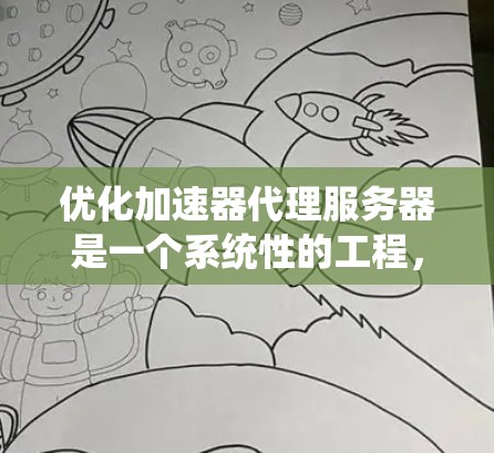 优化加速器代理服务器是一个系统性的工程，需要从多个方面进行全面评估和调整。以下是一个有条理的优化步骤指南，帮助您有效提升服务器性能和稳定性