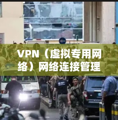 VPN（虚拟专用网络）网络连接管理是指通过VPN技术为用户提供安全、可靠的网络连接服务，通常用于保护敏感数据，确保网络安全。以下是VPN网络连接管理的关键方面和步骤