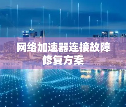 网络加速器连接故障修复方案