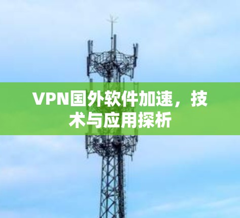 VPN国外软件加速，技术与应用探析