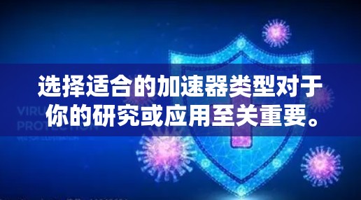 选择适合的加速器类型对于你的研究或应用至关重要。以下是根据你的需求和考虑因素总结的选择步骤和建议