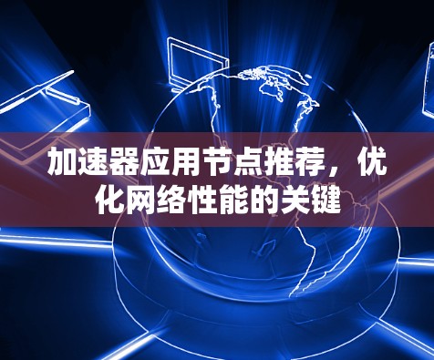 加速器应用节点推荐，优化网络性能的关键