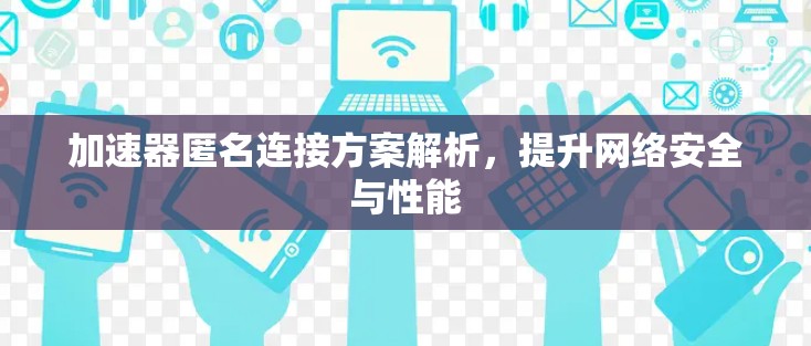加速器匿名连接方案解析，提升网络安全与性能