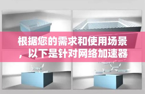 根据您的需求和使用场景，以下是针对网络加速器工具的推荐和选择方案